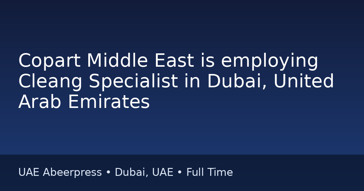 Job: Copart Middle East is employing Cleang Specialist in Dubai, United Arab Emirates