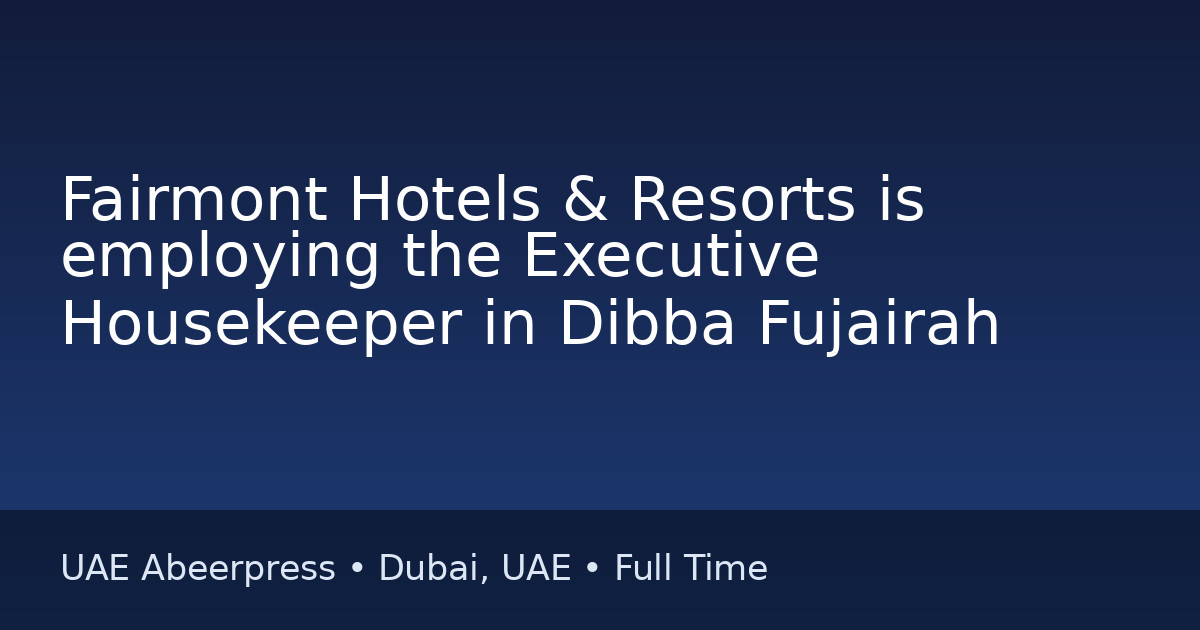 Job: Fairmont Hotels & Resorts is employing the Executive Housekeeper in Dibba Fujairah